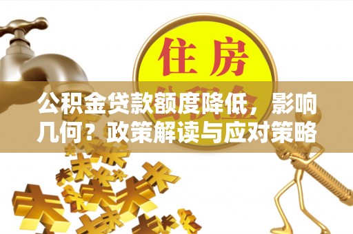 自流井公积金贷款额度降低，影响几何？政策解读与应对策略