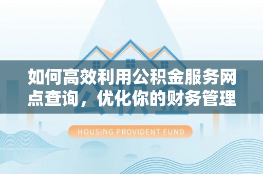 自流井如何高效利用公积金服务网点查询，优化你的财务管理