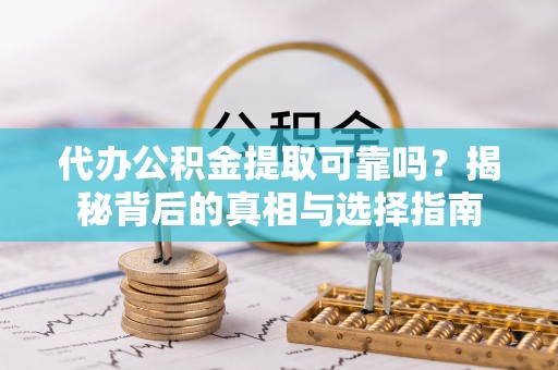 自流井代办公积金提取可靠吗？揭秘背后的真相与选择指南