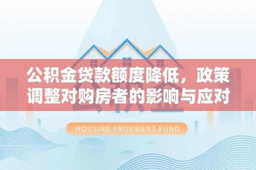 自流井公积金贷款额度降低，政策调整对购房者的影响与应对策略