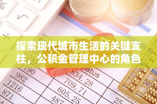 自流井探索现代城市生活的关键支柱，公积金管理中心的角色与影响