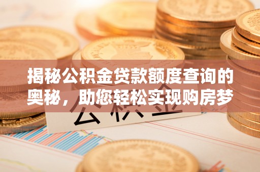自流井揭秘公积金贷款额度查询的奥秘，助您轻松实现购房梦想