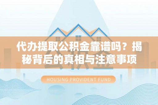自流井代办提取公积金靠谱吗？揭秘背后的真相与注意事项