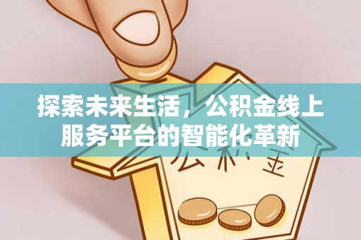 自流井探索未来生活，公积金线上服务平台的智能化革新