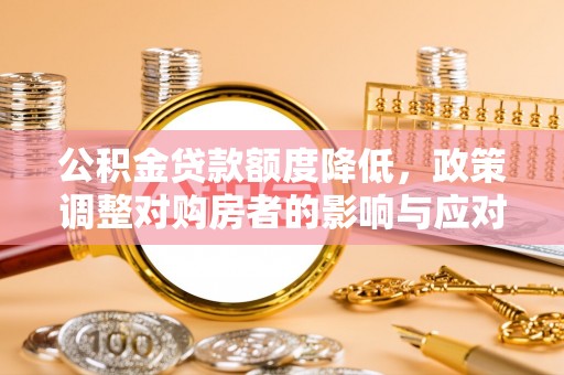 自流井公积金贷款额度降低，政策调整对购房者的影响与应对策略