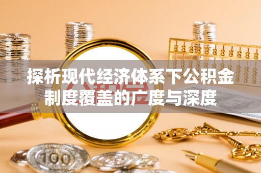 自流井探析现代经济体系下公积金制度覆盖的广度与深度