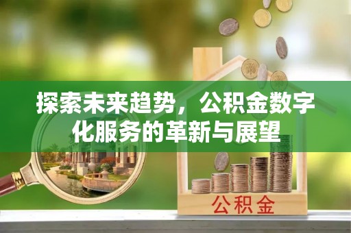 自流井探索未来趋势，公积金数字化服务的革新与展望