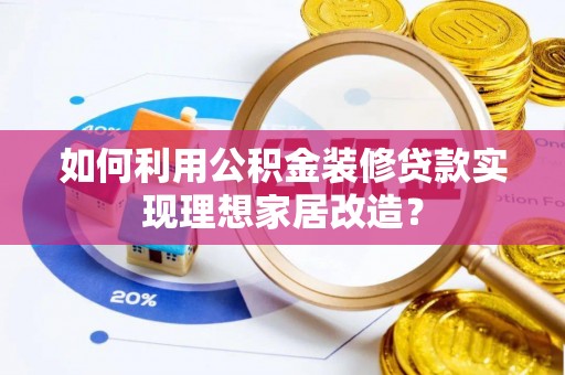 自流井如何利用公积金装修贷款实现理想家居改造？