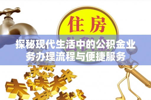 自流井探秘现代生活中的公积金业务办理流程与便捷服务