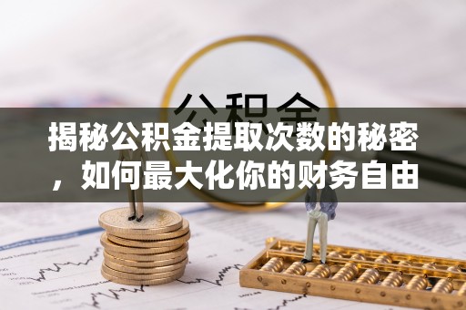 自流井揭秘公积金提取次数的秘密，如何最大化你的财务自由？
