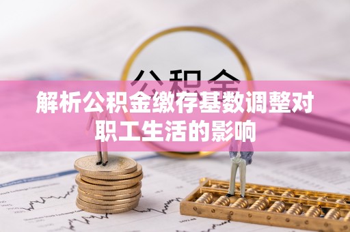 自流井解析公积金缴存基数调整对职工生活的影响