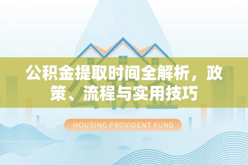 自流井公积金提取时间全解析，政策、流程与实用技巧