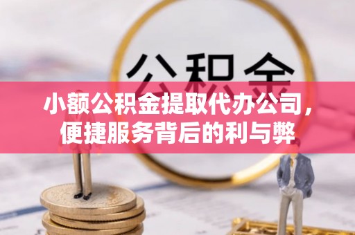 自流井小额公积金提取代办公司，便捷服务背后的利与弊