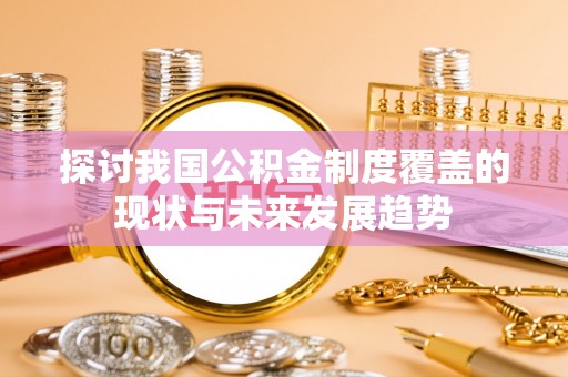 自流井探讨我国公积金制度覆盖的现状与未来发展趋势