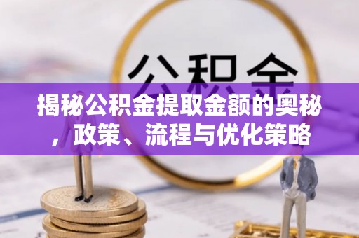 自流井揭秘公积金提取金额的奥秘，政策、流程与优化策略