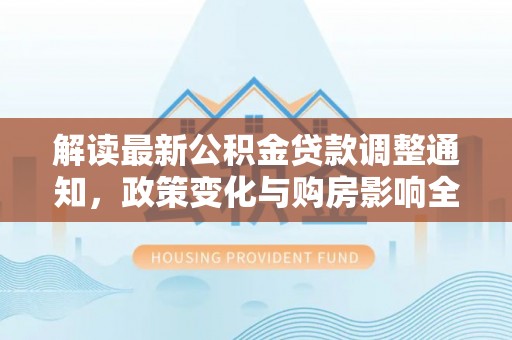 自流井解读最新公积金贷款调整通知，政策变化与购房影响全解析
