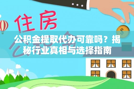 自流井公积金提取代办可靠吗？揭秘行业真相与选择指南