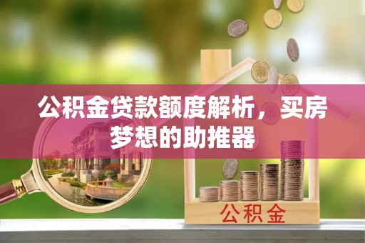 自流井公积金贷款额度解析，买房梦想的助推器