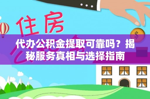 自流井代办公积金提取可靠吗？揭秘服务真相与选择指南