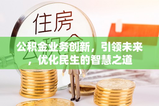 自流井公积金业务创新，引领未来，优化民生的智慧之道