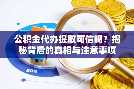 自流井公积金代办提取可信吗？揭秘背后的真相与注意事项
