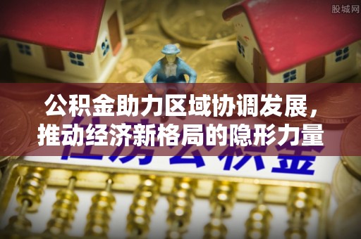 自流井公积金助力区域协调发展，推动经济新格局的隐形力量