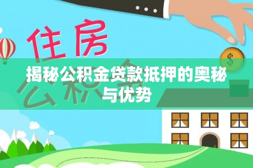 自流井揭秘公积金贷款抵押的奥秘与优势