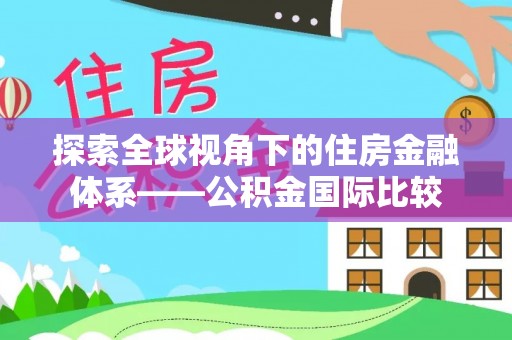 自流井探索全球视角下的住房金融体系——公积金国际比较