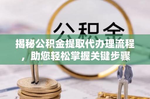 自流井揭秘公积金提取代办理流程，助您轻松掌握关键步骤