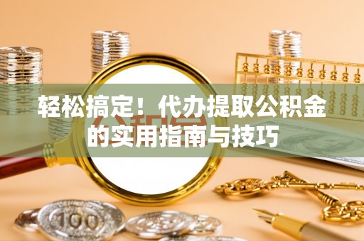 自流井轻松搞定！代办提取公积金的实用指南与技巧