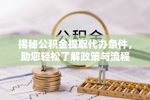 自流井揭秘公积金提取代办条件，助您轻松了解政策与流程
