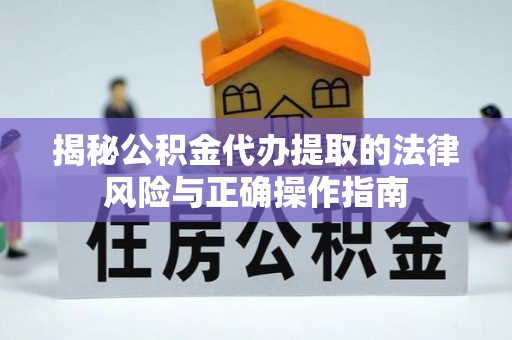 自流井揭秘公积金代办提取的法律风险与正确操作指南