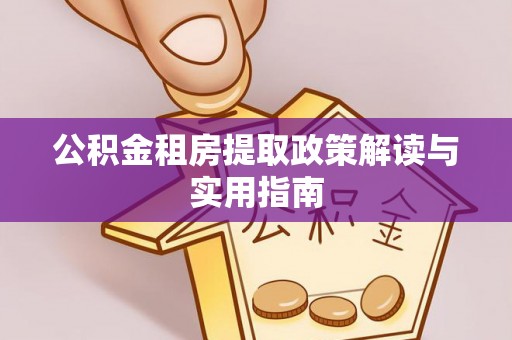 自流井公积金租房提取政策解读与实用指南