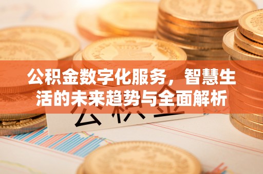 自流井公积金数字化服务，智慧生活的未来趋势与全面解析