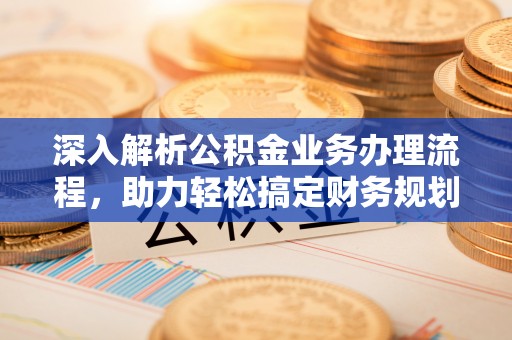 自流井深入解析公积金业务办理流程，助力轻松搞定财务规划