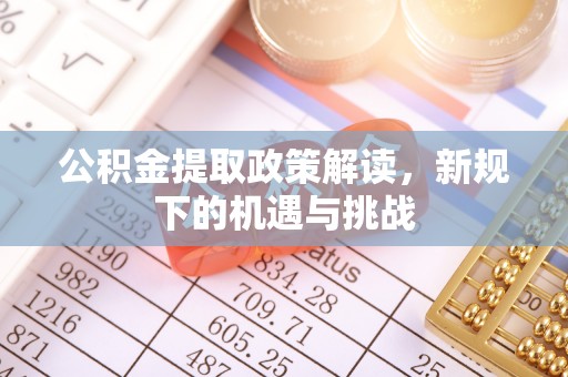 自流井公积金提取政策解读，新规下的机遇与挑战