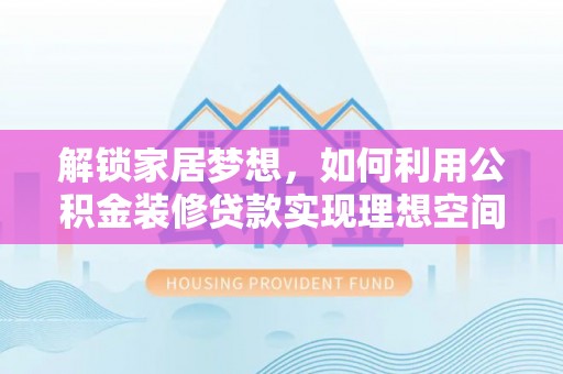 自流井解锁家居梦想，如何利用公积金装修贷款实现理想空间