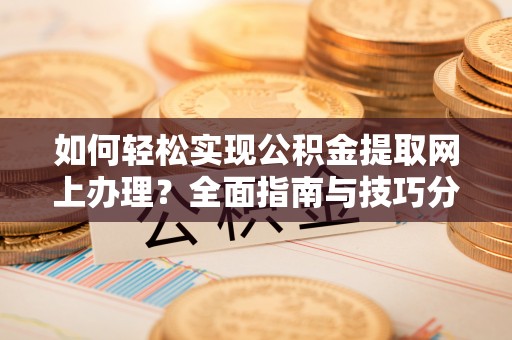 自流井如何轻松实现公积金提取网上办理？全面指南与技巧分享