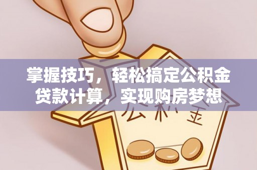 自流井掌握技巧，轻松搞定公积金贷款计算，实现购房梦想