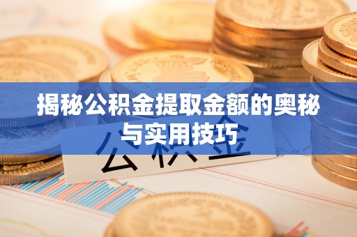 自流井揭秘公积金提取金额的奥秘与实用技巧