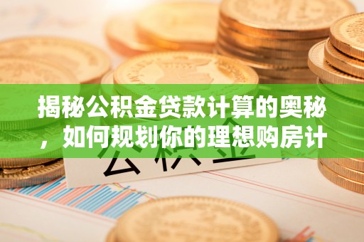 自流井揭秘公积金贷款计算的奥秘，如何规划你的理想购房计划