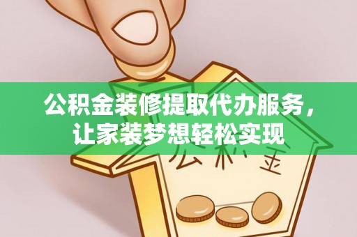 自流井公积金装修提取代办服务，让家装梦想轻松实现