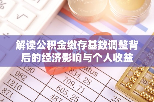 自流井解读公积金缴存基数调整背后的经济影响与个人收益