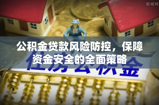 自流井公积金贷款风险防控，保障资金安全的全面策略