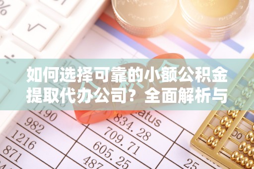 自流井如何选择可靠的小额公积金提取代办公司？全面解析与实用指南