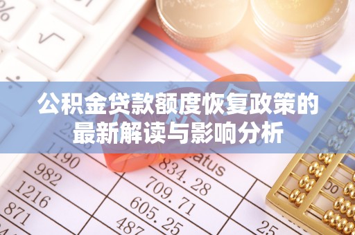 自流井公积金贷款额度恢复政策的最新解读与影响分析