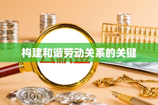 自流井构建和谐劳动关系的关键