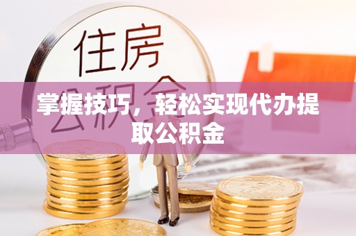 自流井掌握技巧，轻松实现代办提取公积金