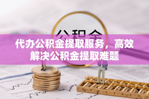 自流井代办公积金提取服务，高效解决公积金提取难题