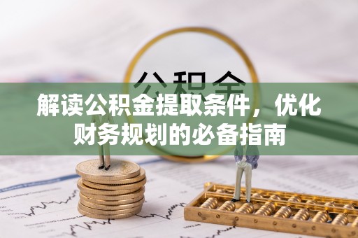 自流井解读公积金提取条件，优化财务规划的必备指南